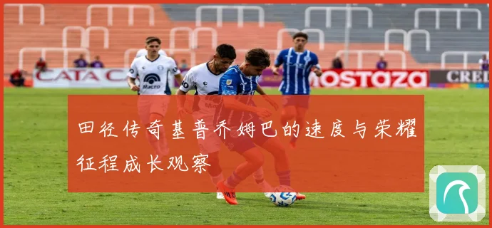 田径传奇基普乔姆巴的速度与荣耀征程成长观察