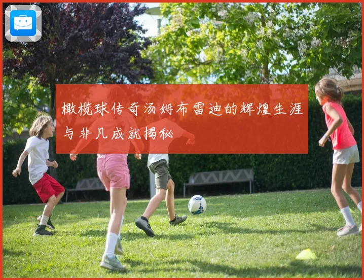 橄榄球传奇汤姆布雷迪的辉煌生涯与非凡成就揭秘