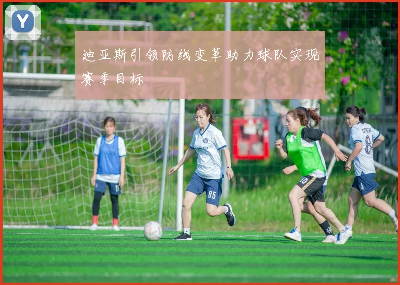 迪亚斯引领防线变革助力球队实现赛季目标