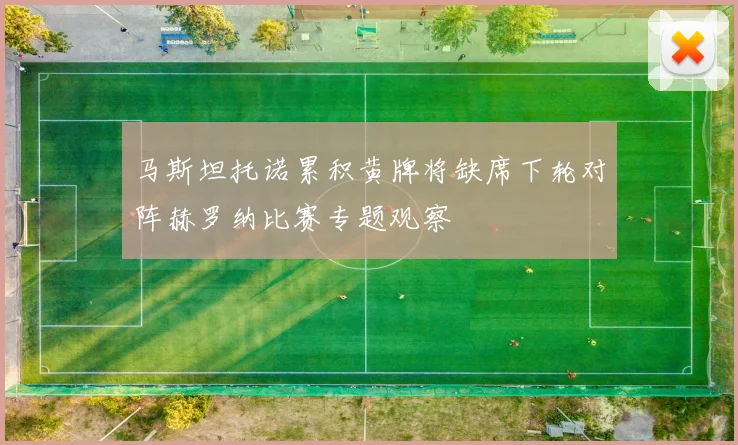 马斯坦托诺累积黄牌将缺席下轮对阵赫罗纳比赛专题观察