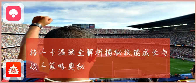 格斗卡温顿全解析揭秘技能成长与战斗策略奥秘