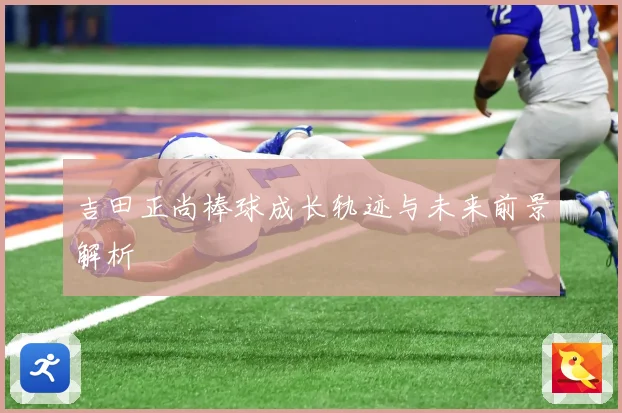 吉田正尚棒球成长轨迹与未来前景解析
