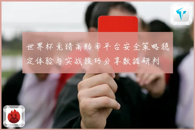 世界杯竞猜高赔率平台安全策略稳定体验与实战技巧分享数据研判