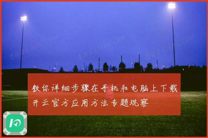 教你详细步骤在手机和电脑上下载开云官方应用方法专题观察