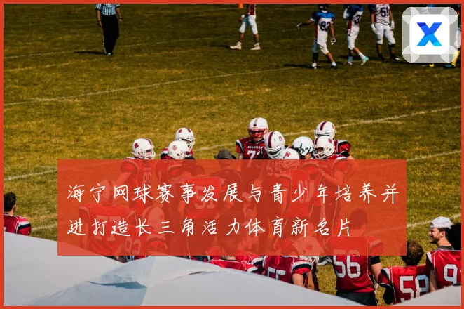 海宁网球赛事发展与青少年培养并进打造长三角活力体育新名片