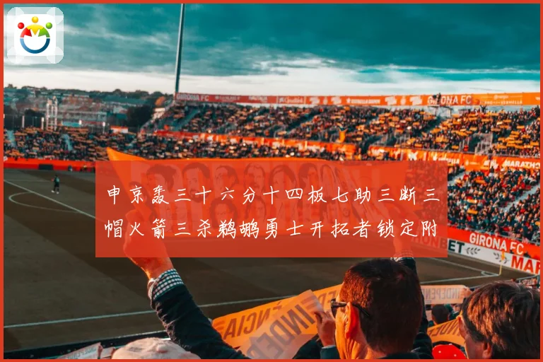 申京轰三十六分十四板七助三断三帽火箭三杀鹈鹕勇士开拓者锁定附赛场复盘
