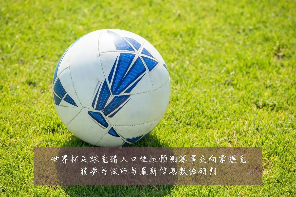 世界杯足球竞猜入口理性预测赛事走向掌握竞猜参与技巧与最新信息数据研判