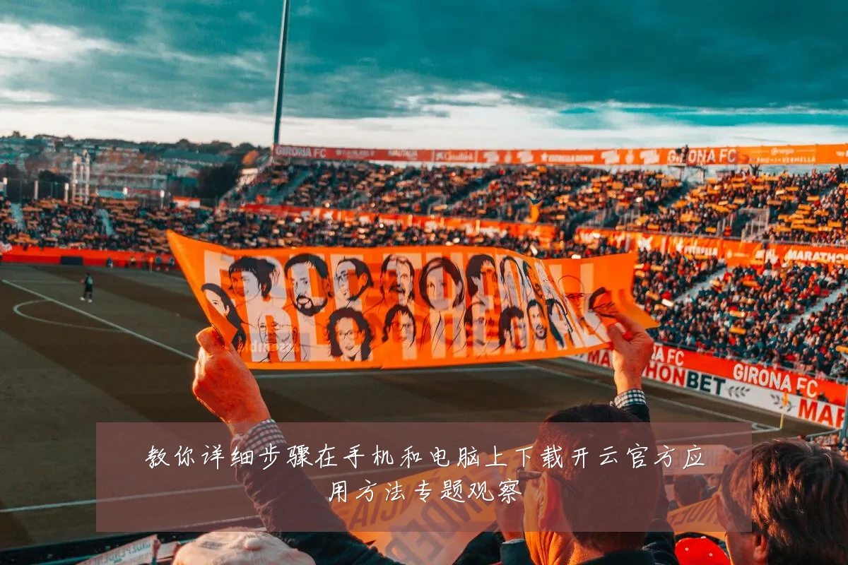 教你详细步骤在手机和电脑上下载开云官方应用方法专题观察