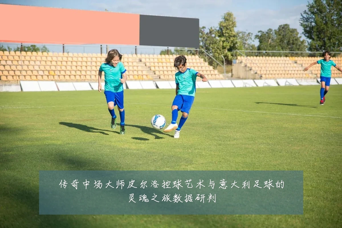 传奇中场大师皮尔洛控球艺术与意大利足球的灵魂之旅数据研判