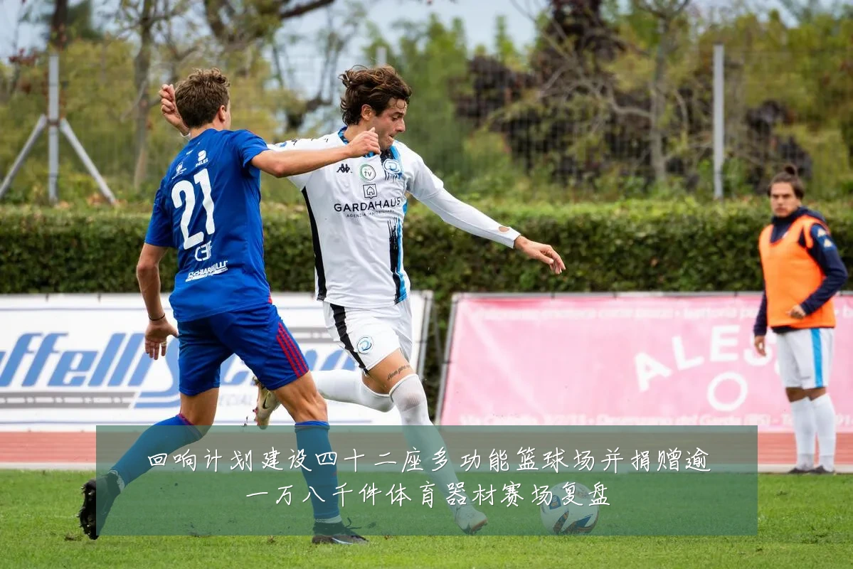 回响计划建设四十二座多功能篮球场并捐赠逾一万八千件体育器材赛场复盘