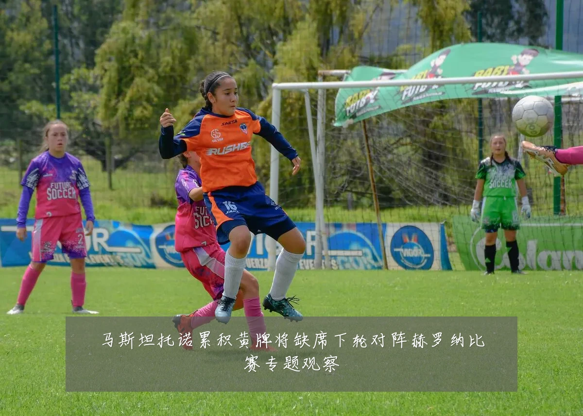 马斯坦托诺累积黄牌将缺席下轮对阵赫罗纳比赛专题观察