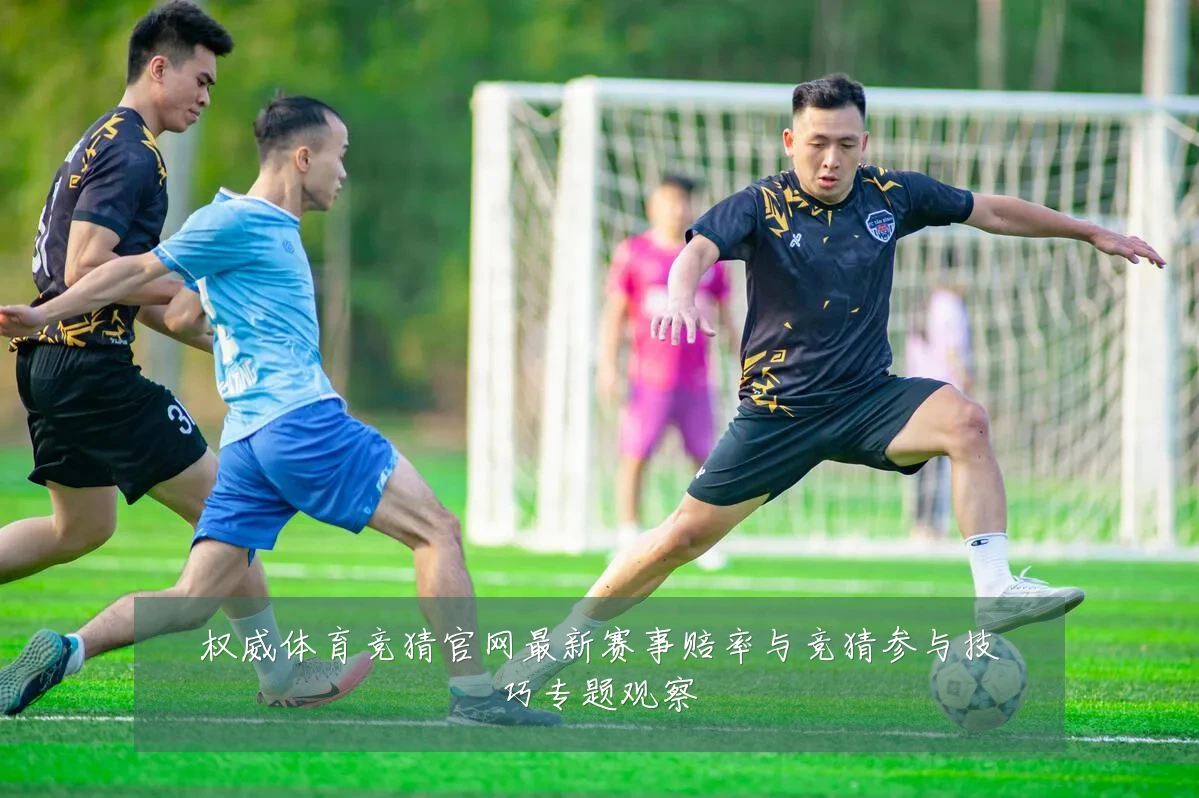权威体育竞猜官网最新赛事赔率与竞猜参与技巧专题观察